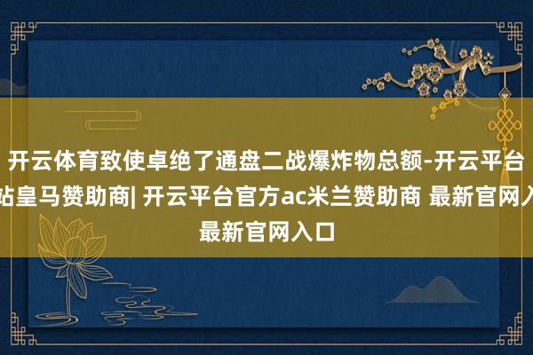 开云体育致使卓绝了通盘二战爆炸物总额-开云平台网站皇马赞助商| 开云平台官方ac米兰赞助商 最新官网入口