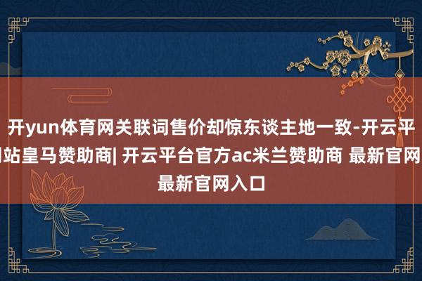 开yun体育网关联词售价却惊东谈主地一致-开云平台网站皇马赞助商| 开云平台官方ac米兰赞助商 最新官网入口