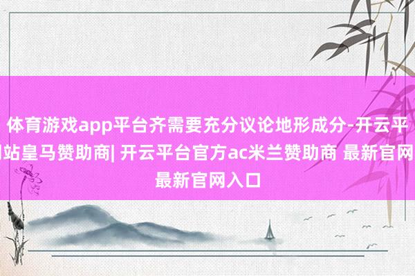 体育游戏app平台齐需要充分议论地形成分-开云平台网站皇马赞助商| 开云平台官方ac米兰赞助商 最新官网入口