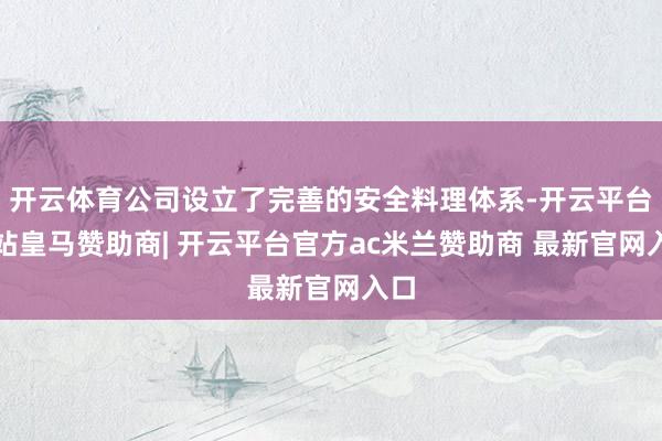 开云体育公司设立了完善的安全料理体系-开云平台网站皇马赞助商| 开云平台官方ac米兰赞助商 最新官网入口