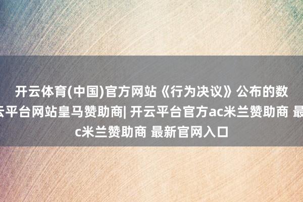开云体育(中国)官方网站　　《行为决议》公布的数据显现-开云平台网站皇马赞助商| 开云平台官方ac米兰赞助商 最新官网入口