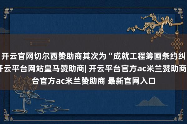 开云官网切尔西赞助商其次为“成就工程筹画条约纠纷”有15则-开云平台网站皇马赞助商| 开云平台官方ac米兰赞助商 最新官网入口