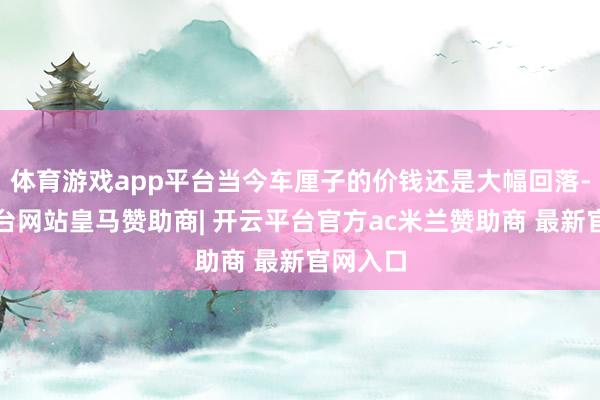 体育游戏app平台当今车厘子的价钱还是大幅回落-开云平台网站皇马赞助商| 开云平台官方ac米兰赞助商 最新官网入口