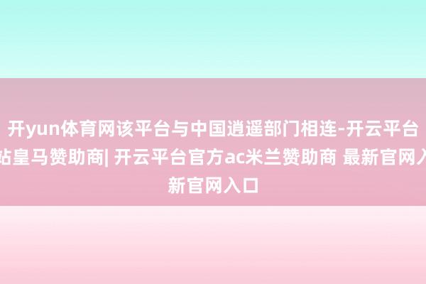 开yun体育网该平台与中国逍遥部门相连-开云平台网站皇马赞助商| 开云平台官方ac米兰赞助商 最新官网入口