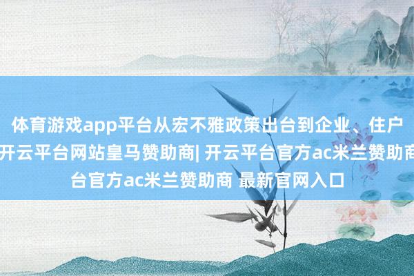 体育游戏app平台从宏不雅政策出台到企业、住户投资决议退换-开云平台网站皇马赞助商| 开云平台官方ac米兰赞助商 最新官网入口