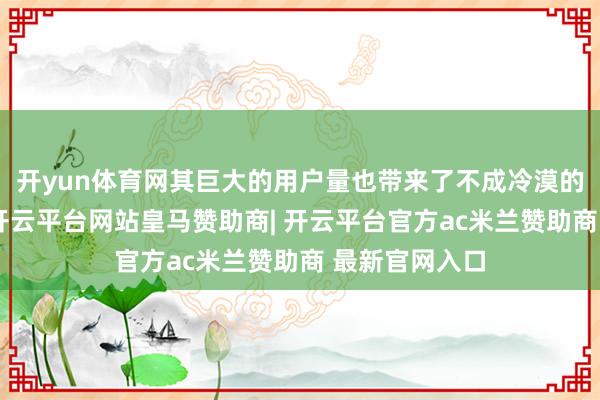 开yun体育网其巨大的用户量也带来了不成冷漠的碳排放问题-开云平台网站皇马赞助商| 开云平台官方ac米兰赞助商 最新官网入口