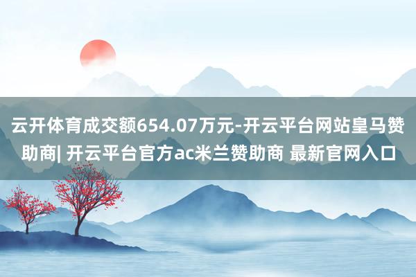 云开体育成交额654.07万元-开云平台网站皇马赞助商| 开云平台官方ac米兰赞助商 最新官网入口