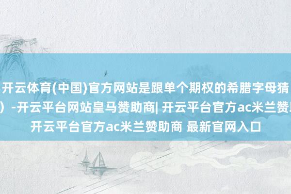 开云体育(中国)官方网站是跟单个期权的希腊字母猜度（Gamma之外）-开云平台网站皇马赞助商| 开云平台官方ac米兰赞助商 最新官网入口