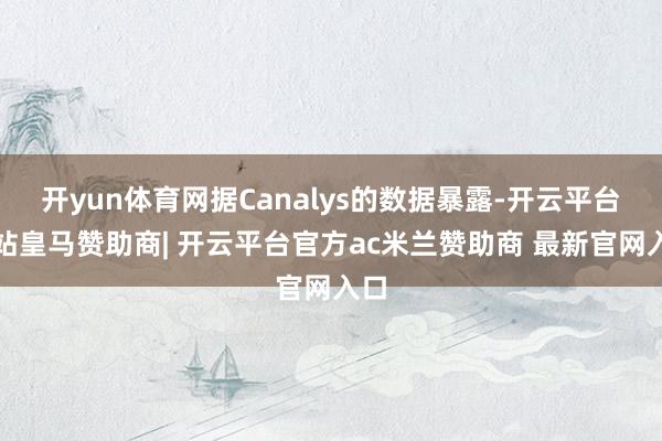 开yun体育网据Canalys的数据暴露-开云平台网站皇马赞助商| 开云平台官方ac米兰赞助商 最新官网入口