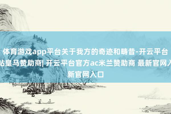 体育游戏app平台关于我方的奇迹和畴昔-开云平台网站皇马赞助商| 开云平台官方ac米兰赞助商 最新官网入口