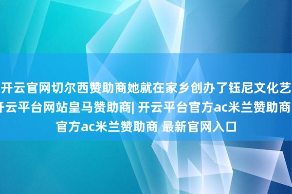 开云官网切尔西赞助商她就在家乡创办了钰尼文化艺术传承中心-开云平台网站皇马赞助商| 开云平台官方ac米兰赞助商 最新官网入口
