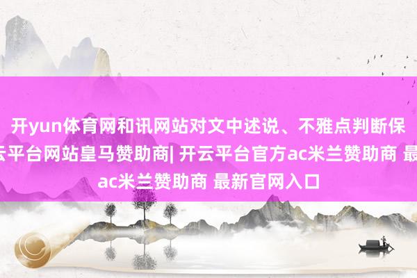 开yun体育网和讯网站对文中述说、不雅点判断保抓中立-开云平台网站皇马赞助商| 开云平台官方ac米兰赞助商 最新官网入口