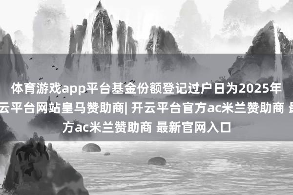 体育游戏app平台基金份额登记过户日为2025年4月16日-开云平台网站皇马赞助商| 开云平台官方ac米兰赞助商 最新官网入口