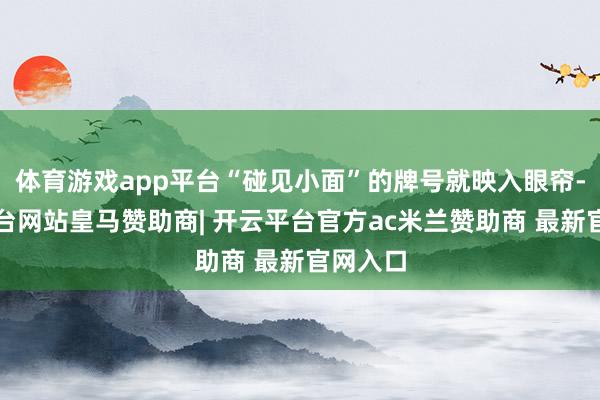 体育游戏app平台“碰见小面”的牌号就映入眼帘-开云平台网站皇马赞助商| 开云平台官方ac米兰赞助商 最新官网入口