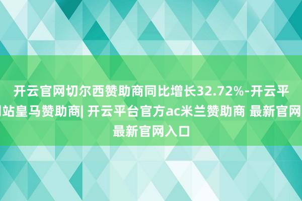 开云官网切尔西赞助商同比增长32.72%-开云平台网站皇马赞助商| 开云平台官方ac米兰赞助商 最新官网入口