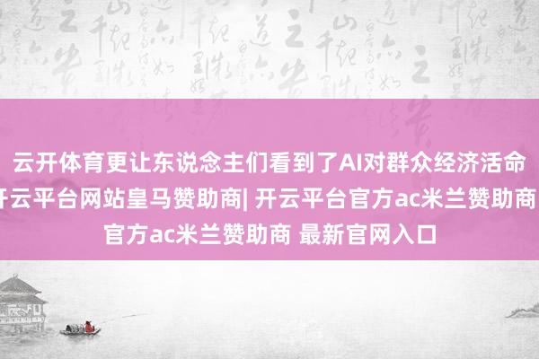 云开体育更让东说念主们看到了AI对群众经济活命的潜在篡改-开云平台网站皇马赞助商| 开云平台官方ac米兰赞助商 最新官网入口
