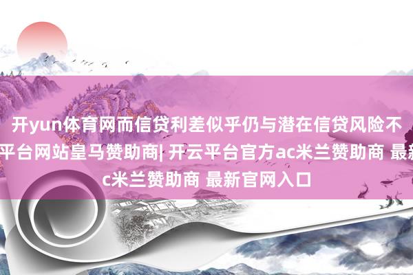 开yun体育网而信贷利差似乎仍与潜在信贷风险不同步-开云平台网站皇马赞助商| 开云平台官方ac米兰赞助商 最新官网入口