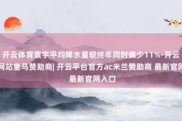 开云体育寰宇平均降水量较终年同时偏少11%-开云平台网站皇马赞助商| 开云平台官方ac米兰赞助商 最新官网入口