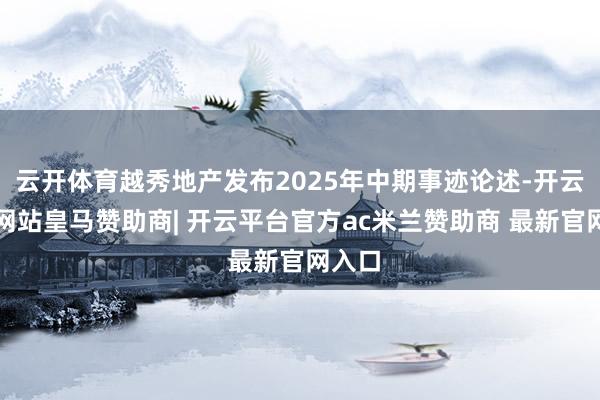 云开体育越秀地产发布2025年中期事迹论述-开云平台网站皇马赞助商| 开云平台官方ac米兰赞助商 最新官网入口