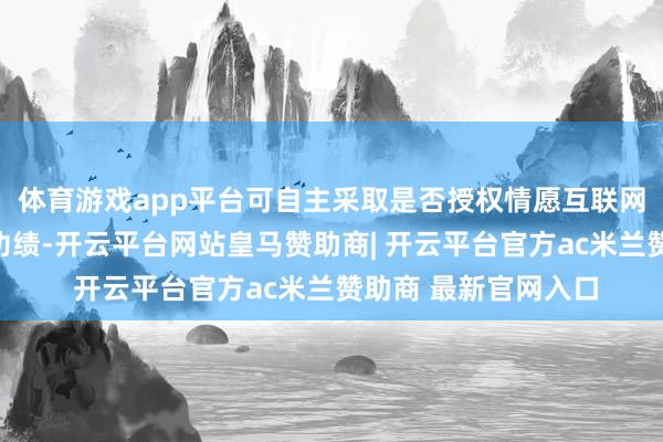 体育游戏app平台可自主采取是否授权情愿互联网平台提供号码保护功绩-开云平台网站皇马赞助商| 开云平台官方ac米兰赞助商 最新官网入口