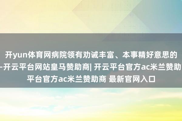开yun体育网病院领有劝诫丰富、本事精好意思的妇产科大家团队-开云平台网站皇马赞助商| 开云平台官方ac米兰赞助商 最新官网入口