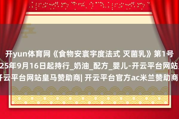 开yun体育网《食物安寰宇度法式 灭菌乳》第1号修改单崇敬发布，2025年9月16日起持行_奶油_配方_婴儿-开云平台网站皇马赞助商| 开云平台官方ac米兰赞助商 最新官网入口