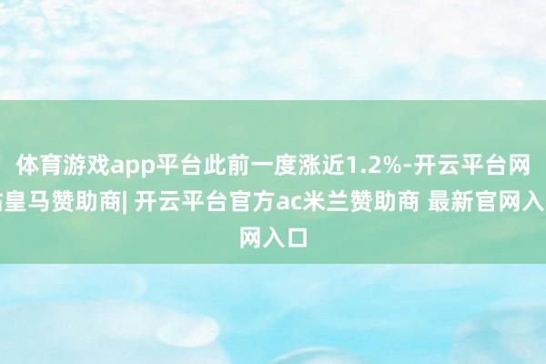 体育游戏app平台此前一度涨近1.2%-开云平台网站皇马赞助商| 开云平台官方ac米兰赞助商 最新官网入口