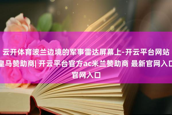云开体育波兰边境的军事雷达屏幕上-开云平台网站皇马赞助商| 开云平台官方ac米兰赞助商 最新官网入口