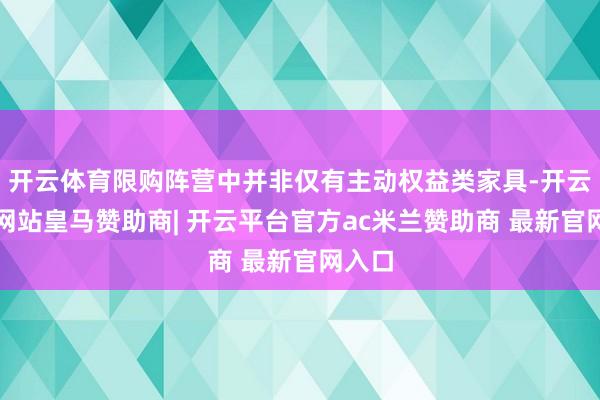 开云体育限购阵营中并非仅有主动权益类家具-开云平台网站皇马赞助商| 开云平台官方ac米兰赞助商 最新官网入口