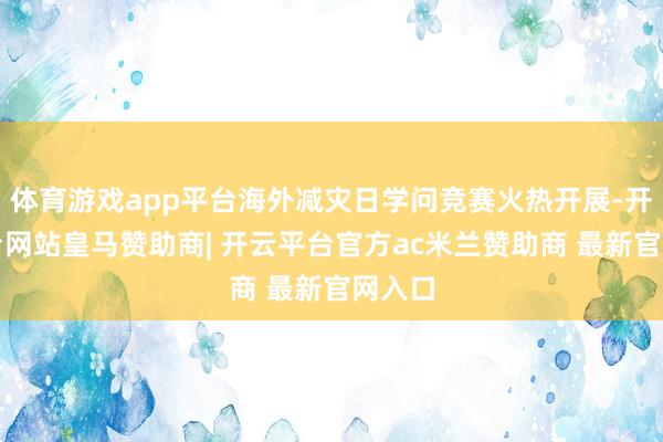 体育游戏app平台海外减灾日学问竞赛火热开展-开云平台网站皇马赞助商| 开云平台官方ac米兰赞助商 最新官网入口