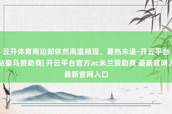 云开体育南边却依然高温频现、暑热未退-开云平台网站皇马赞助商| 开云平台官方ac米兰赞助商 最新官网入口