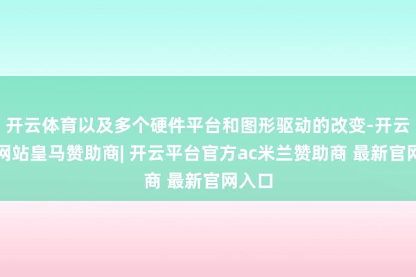 开云体育以及多个硬件平台和图形驱动的改变-开云平台网站皇马赞助商| 开云平台官方ac米兰赞助商 最新官网入口