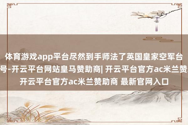 体育游戏app平台尽然到手师法了英国皇家空军台风构兵机的身份信号-开云平台网站皇马赞助商| 开云平台官方ac米兰赞助商 最新官网入口