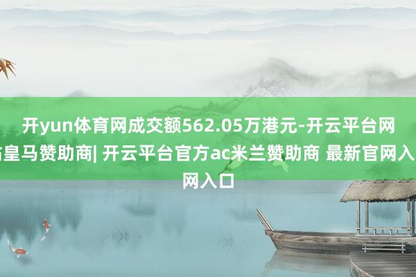 开yun体育网成交额562.05万港元-开云平台网站皇马赞助商| 开云平台官方ac米兰赞助商 最新官网入口