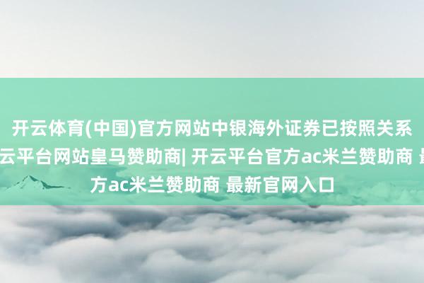 开云体育(中国)官方网站中银海外证券已按照关系轨则条款-开云平台网站皇马赞助商| 开云平台官方ac米兰赞助商 最新官网入口