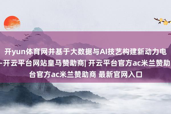 开yun体育网并基于大数据与AI技艺构建新动力电站麇集运维中心-开云平台网站皇马赞助商| 开云平台官方ac米兰赞助商 最新官网入口