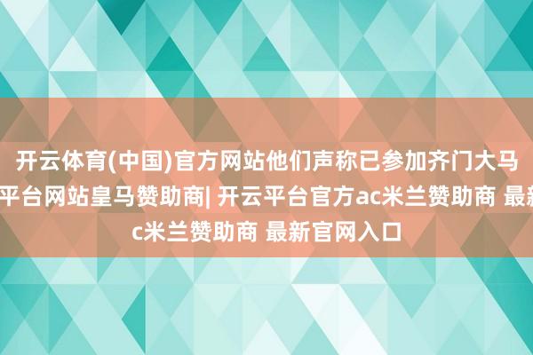 开云体育(中国)官方网站他们声称已参加齐门大马士革-开云平台网站皇马赞助商| 开云平台官方ac米兰赞助商 最新官网入口