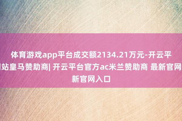 体育游戏app平台成交额2134.21万元-开云平台网站皇马赞助商| 开云平台官方ac米兰赞助商 最新官网入口