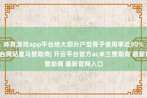 体育游戏app平台绝大部分户型骨子使用率近90%-开云平台网站皇马赞助商| 开云平台官方ac米兰赞助商 最新官网入口