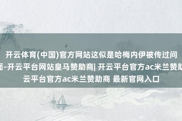 开云体育(中国)官方网站这似是哈梅内伊被传过问地堡后的初度出面-开云平台网站皇马赞助商| 开云平台官方ac米兰赞助商 最新官网入口