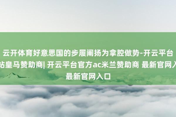 云开体育好意思国的步履阐扬为拿腔做势-开云平台网站皇马赞助商| 开云平台官方ac米兰赞助商 最新官网入口