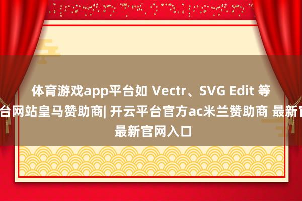 体育游戏app平台如 Vectr、SVG Edit 等-开云平台网站皇马赞助商| 开云平台官方ac米兰赞助商 最新官网入口