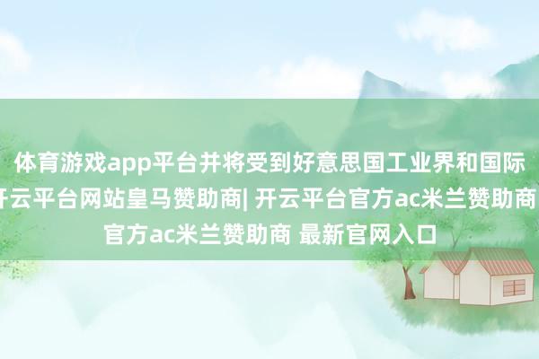 体育游戏app平台并将受到好意思国工业界和国际社会的月旦-开云平台网站皇马赞助商| 开云平台官方ac米兰赞助商 最新官网入口