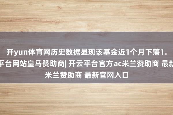 开yun体育网历史数据显现该基金近1个月下落1.2%-开云平台网站皇马赞助商| 开云平台官方ac米兰赞助商 最新官网入口