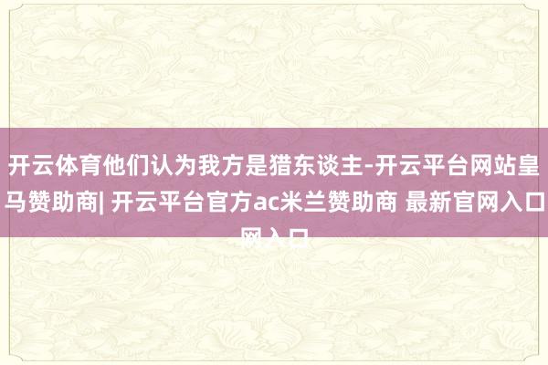 开云体育他们认为我方是猎东谈主-开云平台网站皇马赞助商| 开云平台官方ac米兰赞助商 最新官网入口