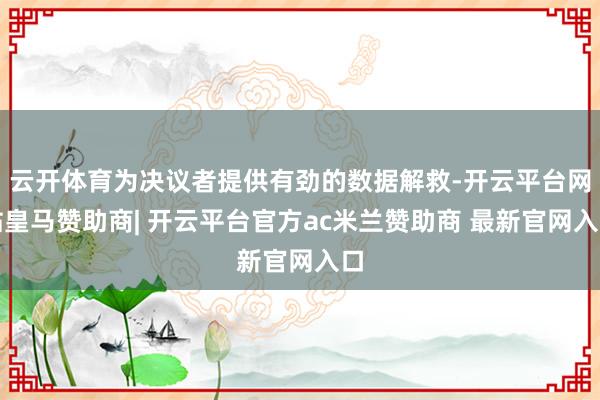 云开体育为决议者提供有劲的数据解救-开云平台网站皇马赞助商| 开云平台官方ac米兰赞助商 最新官网入口