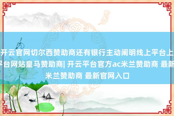 开云官网切尔西赞助商还有银行主动阐明线上平台上风-开云平台网站皇马赞助商| 开云平台官方ac米兰赞助商 最新官网入口