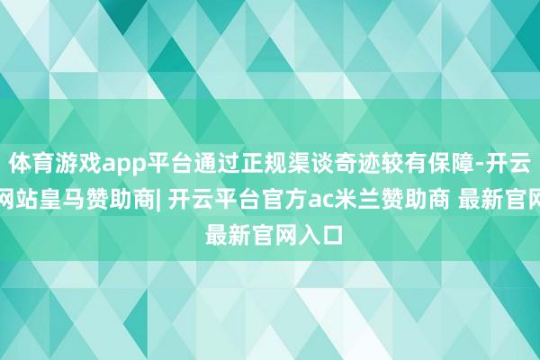 体育游戏app平台通过正规渠谈奇迹较有保障-开云平台网站皇马赞助商| 开云平台官方ac米兰赞助商 最新官网入口